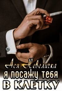 Я посажу тебя в клетку (СИ) - Невеличка Ася