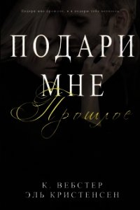 Подари мне прошлое (ЛП) - Вебстер К.