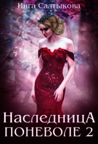 Наследница поневоле 2 (СИ) - Салтыкова Инга