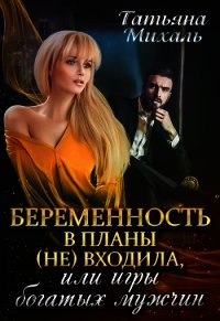 Беременность в планы (не) входила, или игры богатых мужчин (СИ) - Михаль Татьяна