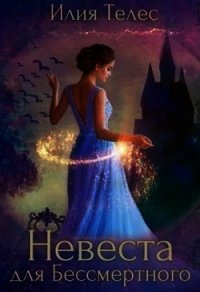 Невеста для Бессмертного (СИ) - Телес Илия