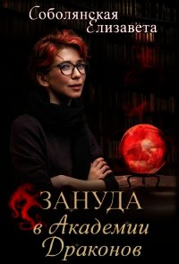 Зануда в Академии Драконов (СИ) - Соболянская Елизавета
