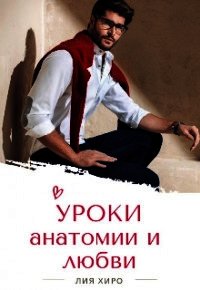 Уроки анатомии и любви (СИ) - Хиро Лия