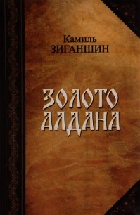 Золото Алдана(Роман в 2 книгах) - Зиганшин Камиль Фарухшинович