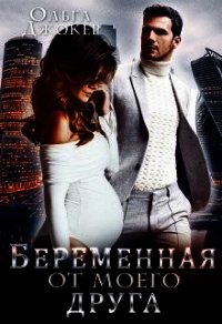 Беременная от моего друга (СИ) - Джокер Ольга