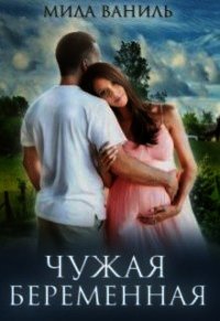 Чужая беременная (СИ) - Ваниль Мила
