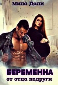 Беременна от отца подруги (СИ) - Дали Мила