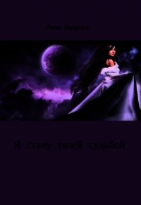 Я стану твоей судьбой (СИ) - Лаврова Лана