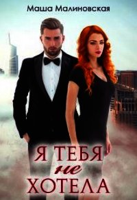Я тебя не хотела (СИ) - Малиновская Маша