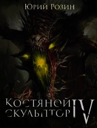 Костяной Скульптор. Часть 4 (СИ) - Розин Юрий
