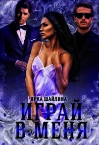 Играй в меня (СИ) - Шайлина Ирина