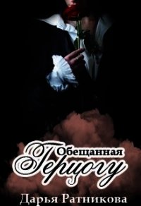 Обещанная герцогу (СИ) - Ратникова Дарья Владимировна