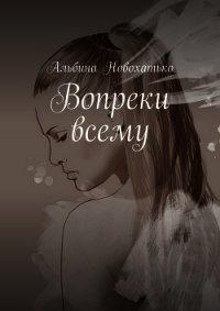 Вопреки всему (СИ) - Новохатько Альбина