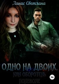 Одно на двоих, или Оборотень поневоле (СИ) - Ланас Светлана