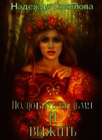 Полюбить ведьму и выжить (СИ) - Соколова Надежда