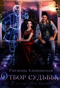 Отбор судьбы, или Я не хочу быть королевой&#33; (СИ) - Альшанская Снежана