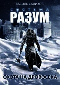 Система РАЗУМ. Охота на дровосека (СИ) - Салихов Василь