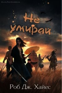 Не умирай (СИ) - Хайес Роб Дж.