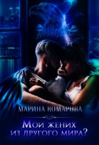 Мой жених из другого мира? (СИ) - Комарова Марина