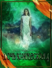 Дочь княжеская. Книга 4 (СИ) - Чернышева Наталья Сергеевна