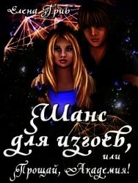 Шанс для изгоев, или Прощай, Академия&#33; (СИ) - Гриб Елена Григорьевна