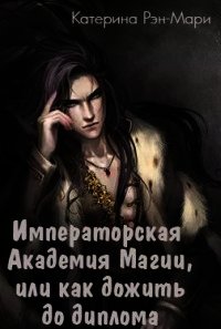 Императорская Академия Магии, или как дожить до диплома (СИ) - Рэн-Мари Катерина