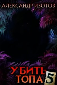 Убить топа 5 (СИ) - Изотов Александр