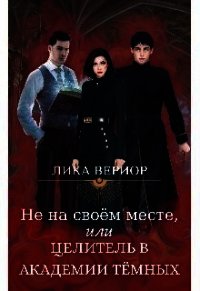 Не на своём месте, или Целитель в академии тёмных (СИ) - Вериор Лика