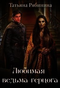 Любимая ведьма герцога (СИ) - Рябинина Татьяна