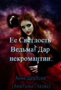 Ее Светлость Ведьма&#33; Дар некромантии (СИ) - Щербина Анна