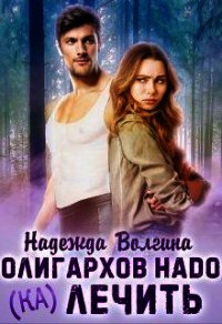 Олигархов надо (ка)лечить (СИ) - Волгина Надежда