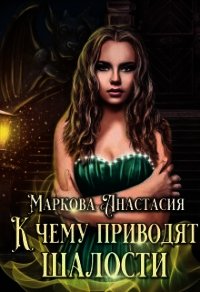 К чему приводят шалости (СИ) - Маркова Анастасия