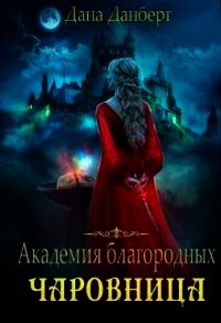 Академия благородных. Чаровница (СИ) - Данберг Дана