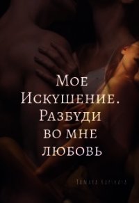 Мое искушение. Разбуди во мне любовь (СИ) - Капская Тамара Александровна "Kapskaya Tamara"