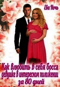 Как влюбить босса девушке в интересном положении за 80 дней (СИ) - Ночь Ева