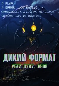 Дикий формат: Убей луну, анон (СИ) - Горностаев В.