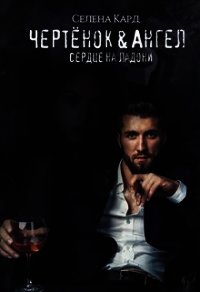 Чертёнок&Ангел. Сердце на ладони (СИ) - Кард Селена