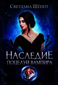 Наследие. Поцелуй вампира (СИ) - Шёпот Светлана Богдановна