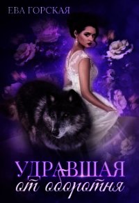 Удравшая от оборотня (СИ) - Горская Ева