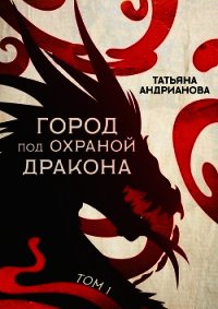 Город под охраной дракона. Том 1 - Андрианова Татьяна
