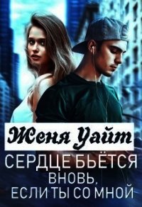 Сердце бьется вновь, если ты со мной (СИ) - Уайт Женя