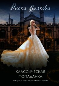 Классическая попаданка или думать надо над своими желаниями&#33; (СИ) - Волкова Риска