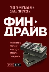 Финдрайв: как привлечь, сохранить и выгодно вложить свои деньги - Архангельский Глеб