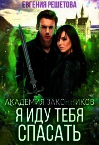 Академия законников. Я иду тебя спасать (СИ) - Решетова Евгения