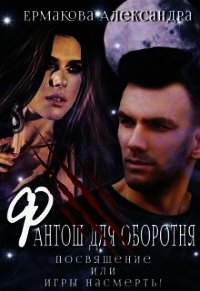 Фантош для оборотня или Игры насмерть&#33; (СИ) - Ермакова Александра Сергеевна "ermas"