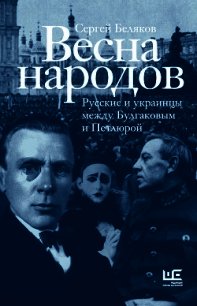 Весна народов. Русские и украинцы между Булгаковым и Петлюрой - Беляков Сергей