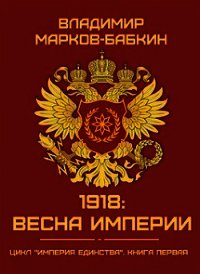 1918: Весна Империи (СИ) - Марков-Бабкин Владимир
