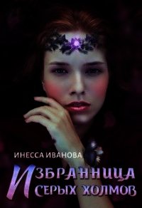 Избранница Серых холмов (СИ) - Иванова Инесса