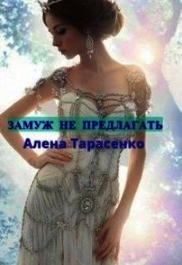 Замуж не предлагать (СИ) - Тарасенко Алена