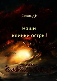Наши клинки остры&#33; (СИ) - "СкальдЪ"